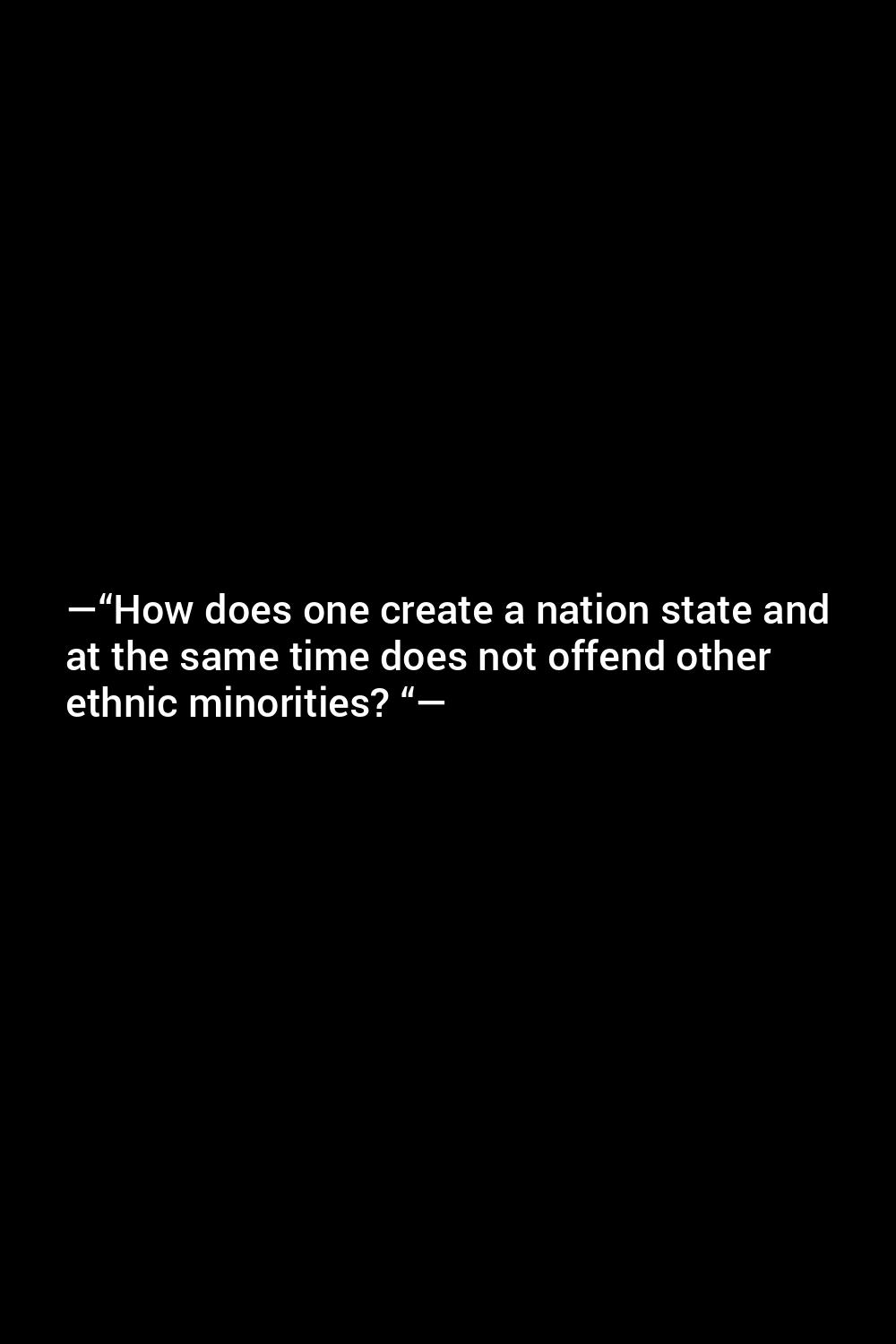 how-does-one-create-a-nation-state-and-at-the-same-time-does-not-offend