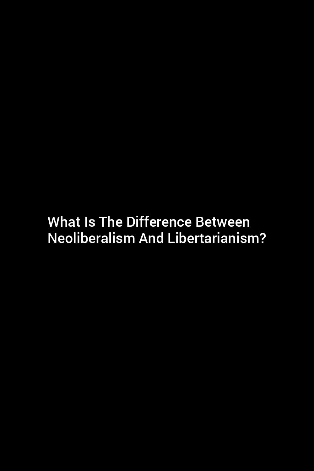 what-is-the-difference-between-neoliberalism-and-libertarianism