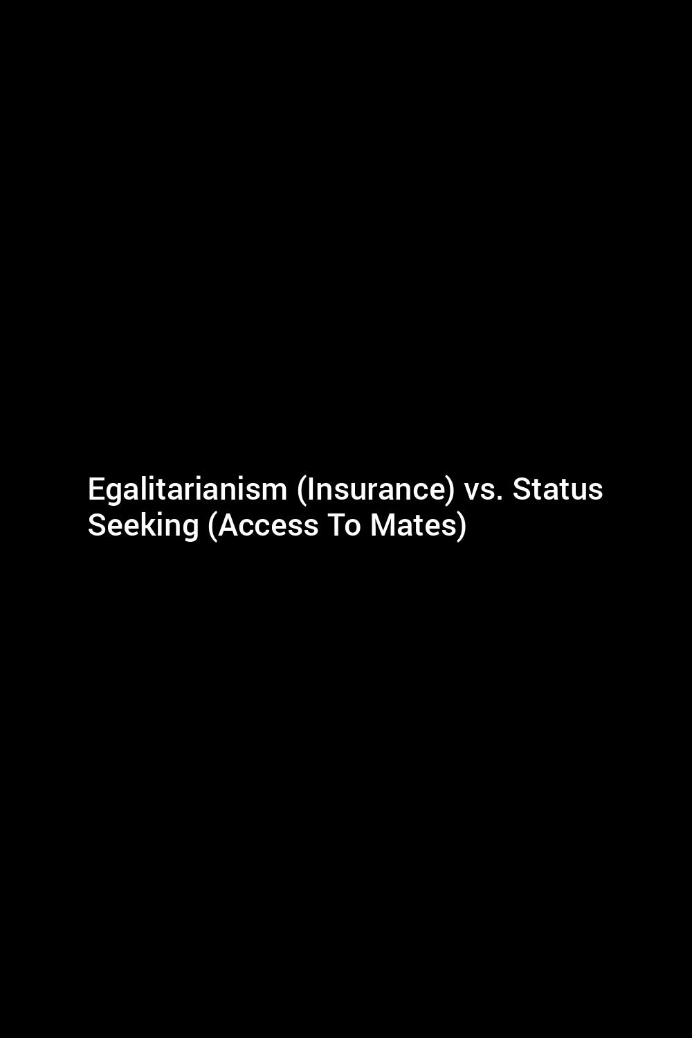 egalitarianism-insurance-vs-status-seeking-access-to-mates