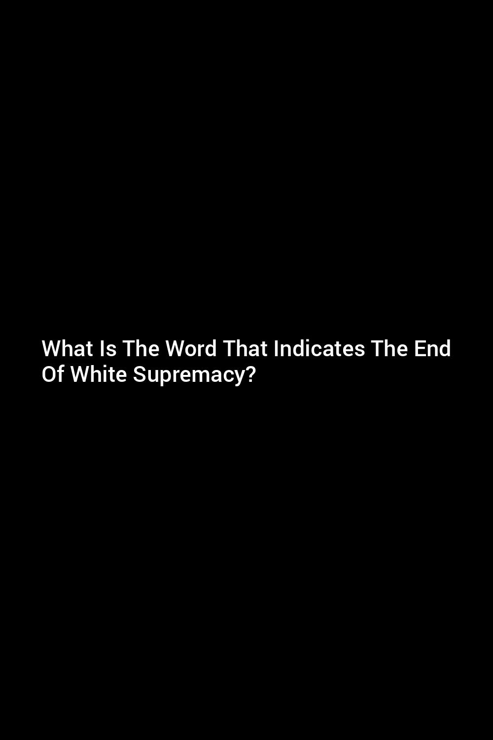 what-is-the-word-that-indicates-the-end-of-white-supremacy