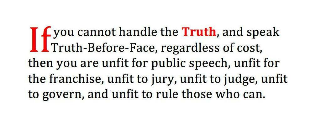 If you cannot handle the Truth you are unfit for public speech, unfit for the fr