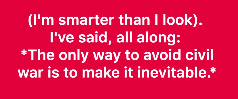 THE ONLY WAY TO AVOID A CIVIL WAR: To make civil war inevitable. @POTUS #Trump #